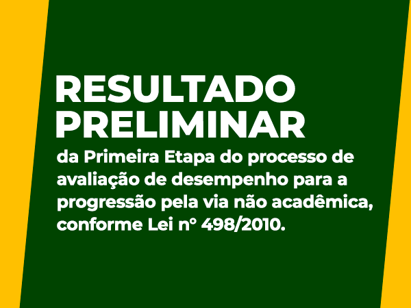 Resultado preliminar da Primeira Etapa do processo de avaliação de desempenho para a progressão pela via não acadêmica.